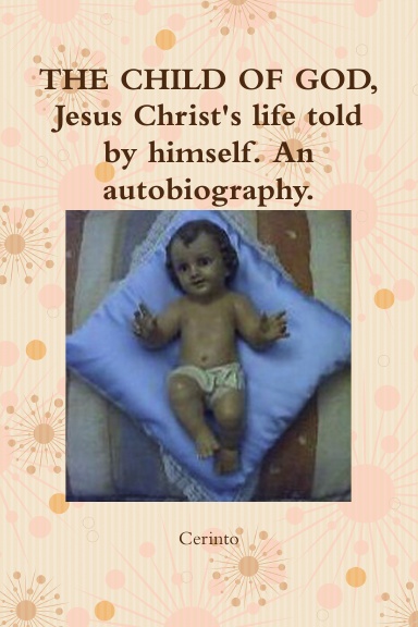 THE CHILD OF GOD, Jesus Christ's life told by himself. An autobiography.