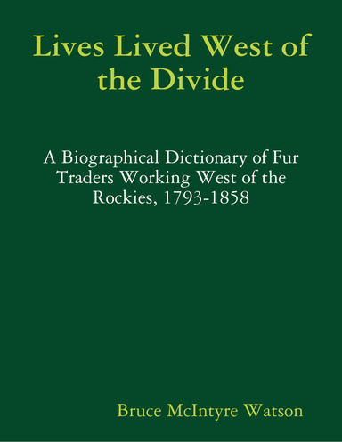 Lives Lived West of the Divide: A Biographical Dictionary of Fur Traders Working West of the Rockies, 1793-1858