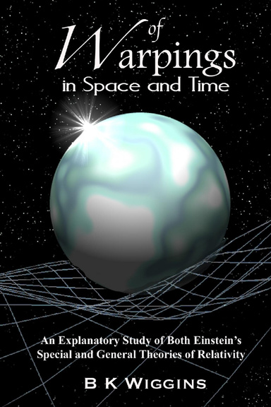 Of Warpings in Space and Time III: An Explanatory Study of Both Einstein's Special and General Theories of Relativity