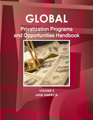 Global Privatization Programs and Opportunities Handbook Volume 3 Latin America