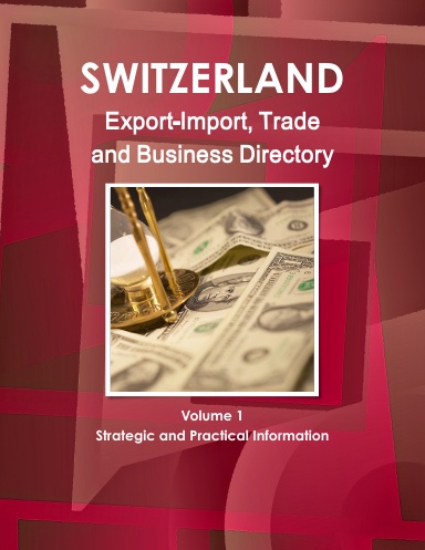 Switzerland Export-Import, Trade and Business Directory Volume 1 Strategic and Practical Information