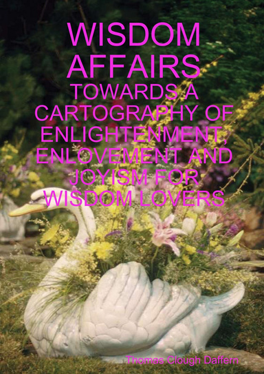 WISDOM AFFAIRS:  TOWARDS A CARTOGRAPHY OF ENLIGHTENMENT, ENLOVEMENT AND JOYISM FOR WISDOM LOVERS