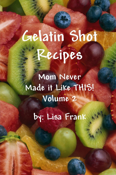 Gelatin Shot Recipes: Mom Never Made it Like THIS!  Volume 2