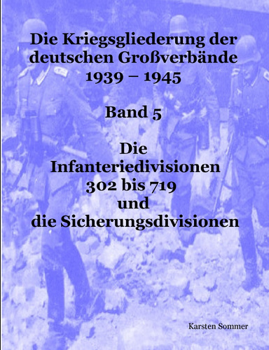 Deutsche Großverbände 1939 - 1945, Band 5: Die Infanteriedivisionen 302 bis 719 und die Sicherungsdivisionen