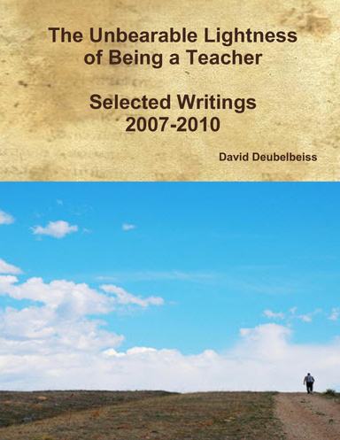 The Unbearable Lightness of Being a Teacher: Selected Writings 2007-2010
