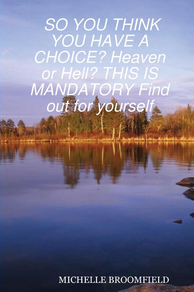 SO YOU THINK YOU HAVE A CHOICE? Heaven or Hell? THIS IS MANDATORY Find out for yourself