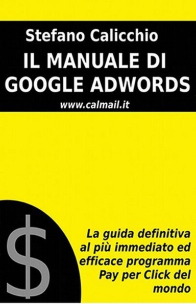Il manuale di Google Adwords: La guida definitiva al più immediato ed efficace programma Pay Per Click del mondo