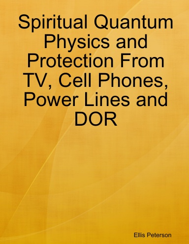 Spiritual Quantum Physics and Protection From TV, Cell Phones, Power Lines and DOR