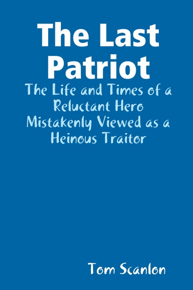The Last Patriot: The Life and Times of a Reluctant Hero Mistakenly Viewed as a Traitor