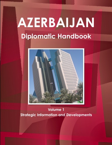 Azerbaijan Diplomatic Handbook Volume 1 Strategic Information and Developments