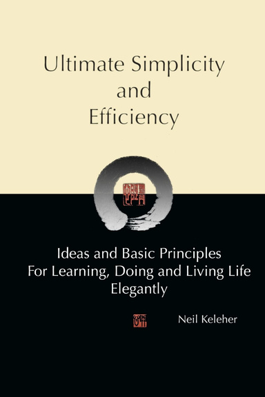 Ultimate Simplicity and Efficiency, Ideas and Basic Principles for Learning, Doing and Living Life Elegantly