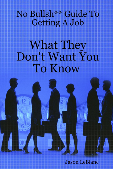 No Bullsh** Guide To Getting A Job What They Don't Want You To Know