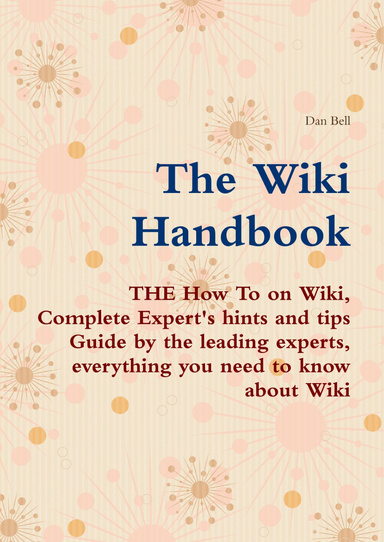 The Wiki Handbook - THE How To on Wiki, Complete Expert's hints and tips Guide by the leading experts, everything you need to know about Wiki