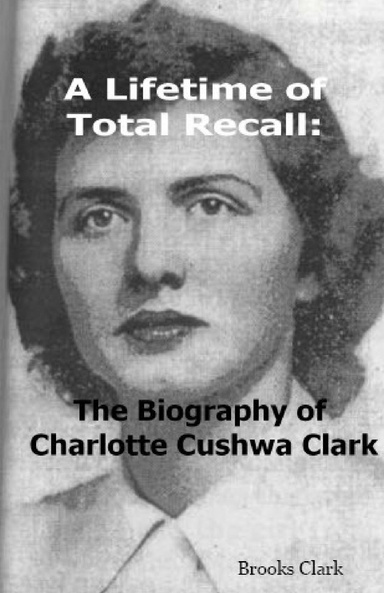 A Lifetime of Total Recall: The Biography of Charlotte Cushwa Clark (3rd Edition)