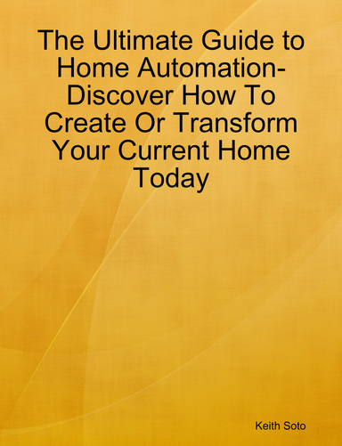 The Ultimate Guide to Home Automation-  Discover How To Create Or Transform Your Current Home Today