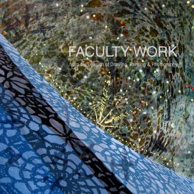 Faculty Work from the Division of Drawing, Painting & Photography