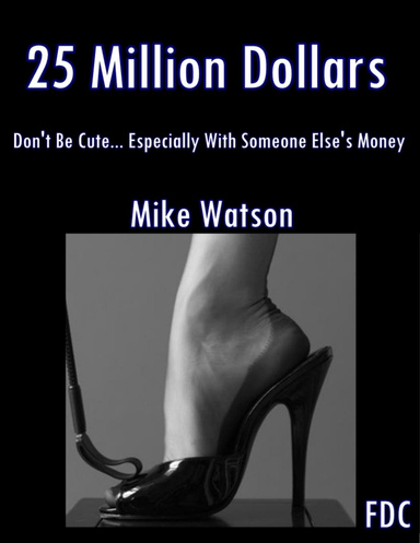 25 Million Dollars - Don’t Be Cute… Especially With Someone Else’s Money