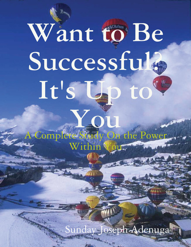 Want to Be Successful? It's Up to You: A Complete Study On the Power Within You