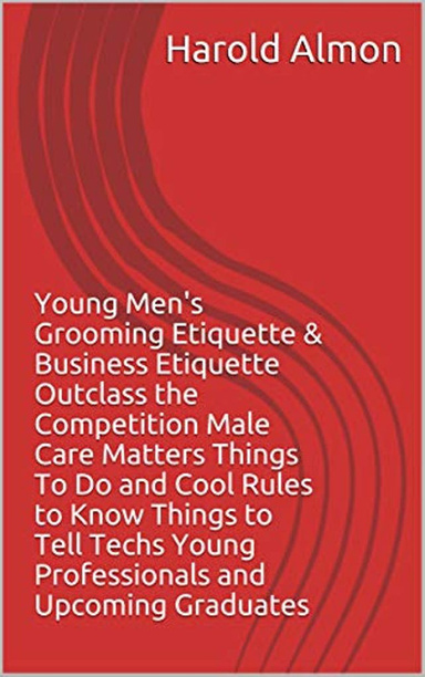 Young Men’s Grooming Etiquette That Talk & Business Etiquette Male Care Matters Outclass the Competition Things to Do and Cool Rules to Know Things to Tell a Tech Young Professional and Upcoming Graduate University Etiquette