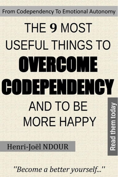 From Codependency To Emotional Autonomy - THE 9 MOST USEFUL THINGS TO OVERCOME CODEPENDENCY AND TO BE MORE HAPPY