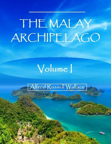 The Malay Archipelago : Volume I (Illustrated)