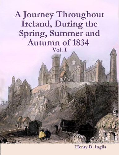 A Journey Throughout Ireland, During the Spring, Summer and Autumn of 1834 : Vol. I