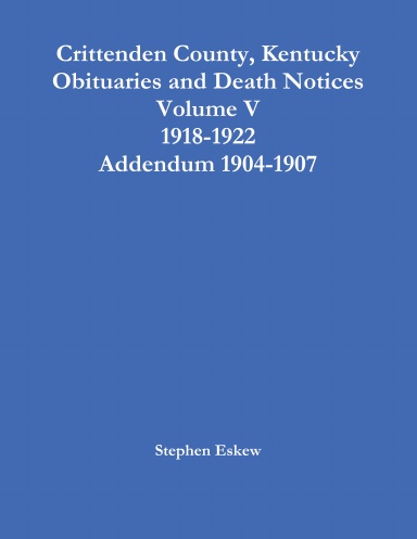 Crittenden County, Kentucky Obituaries and Death Notices Volume V 1918-1922 Addendum 1904-1907