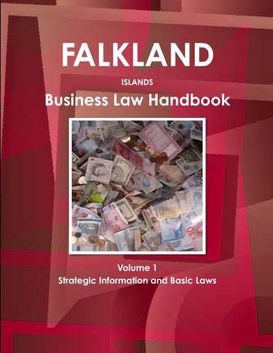Falkland Islands Business Law Handbook Volume 1 Strategic Information and Basic Laws