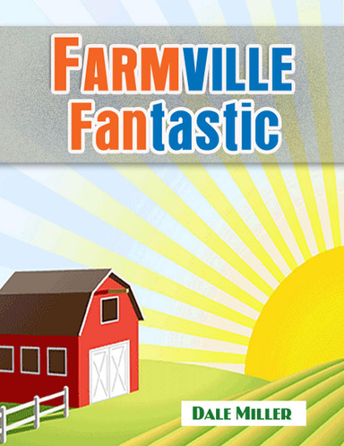 Fantastic Farmville: List of Tips, Tricks, Guides and Cheats to Increase Your Farmville Mastery and Build a Slick Farmville Cash Generator