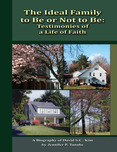 The Ideal Family to Be or Not to Be: Testimonies of a Life of Faith - A Biography of David S.C. Kim