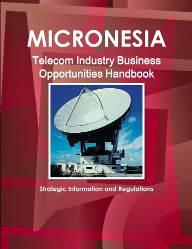 Micronesia Telecom Industry Business Opportunities Handbook: Strategic Information and Regulations