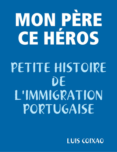 MON PERE CE HEROS - PETITE HISTOIRE DE L'IMMIGRATION PORTUGAISE
