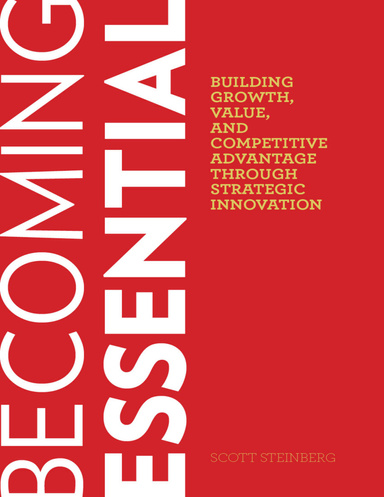 Becoming Essential: Building Growth, Value and Competitive Advantage Through Strategic Innovation