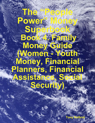 The “People Power” Money Superbook:  Book 4. Family Money Guide (Women - Youth Money, Financial Planners, Financial Assistance, Social Security)
