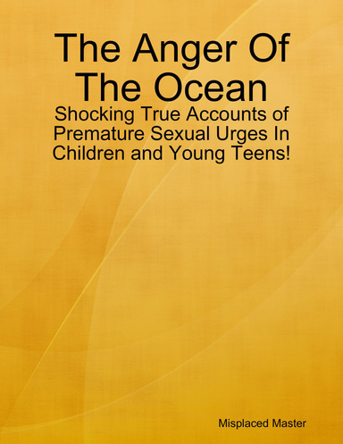 The Anger Of The Ocean: Shocking True Accounts of Premature Sexual Urges In Children and Young Teens!