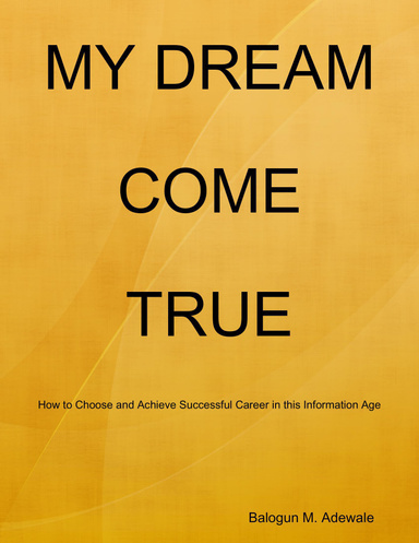 MY DREAM COME TRUE " How to Choose and Achieve Successful Career in this Information Age "
