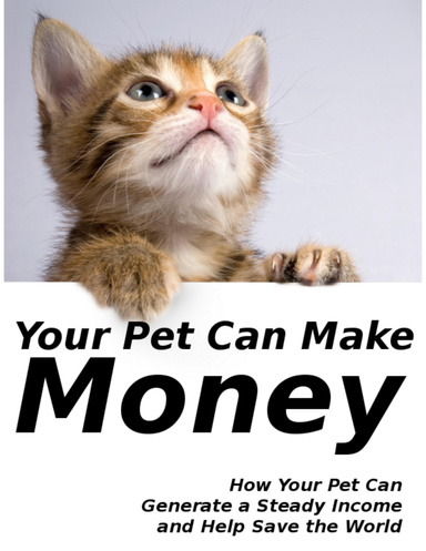 Your Pet Can Make Money - How Your Pet Can Generate a Steady Income and Help Save the World