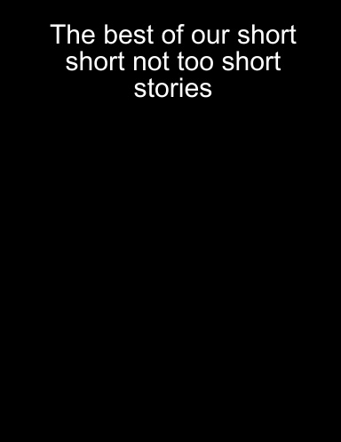 The best of our short short not too short stories