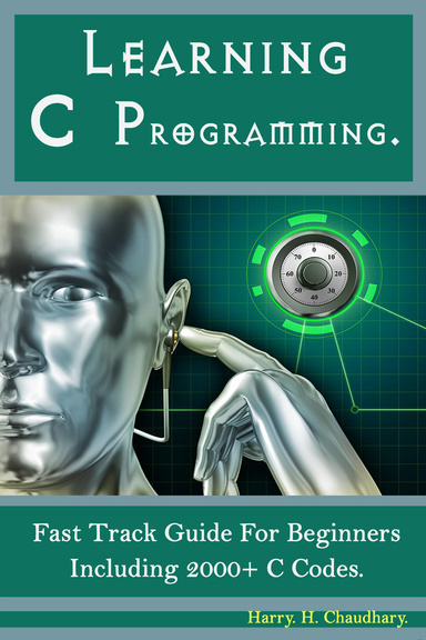 Learning C Programming : Fast Track Guide for Beginners Including 2000+ C Codes..