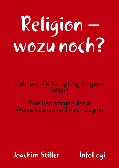 Religion: wozu noch? - Geht uns die Schöpfung langsam flöten? - Eine Betrachtung der 4 Weltreligionen und ihrer Gegner