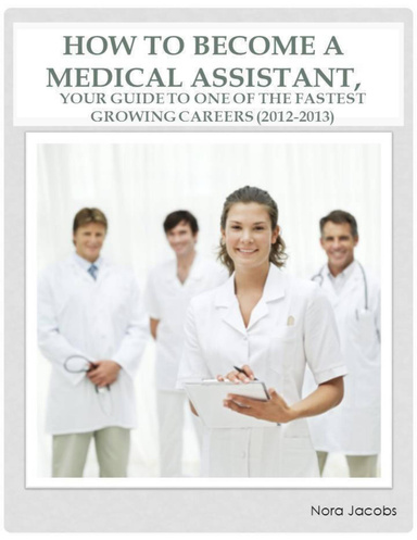 How to Become a Medical Assistant, Your Guide to One of the Fastest Growing Careers (2012-2013)