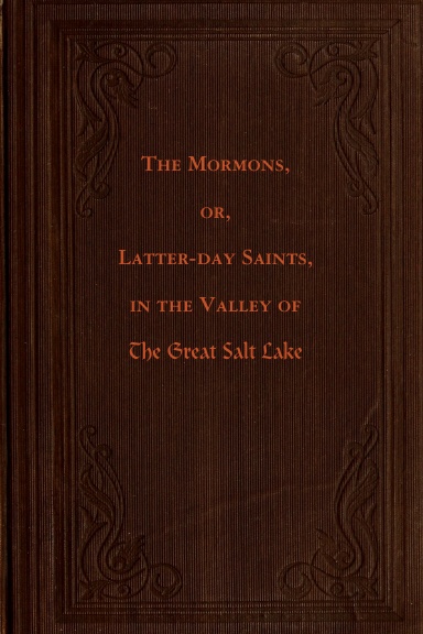The Mormons, or Latter-day Saints, in the Valley of the Great Salt Lake, a History of Their Rise and Progress, Peculiar Doctrines, Present Condition, and Prospects, Derived from Personal Observation, During a Residence Among Them