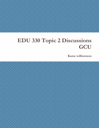 EDU 330 Topic 2 Discussions GCU