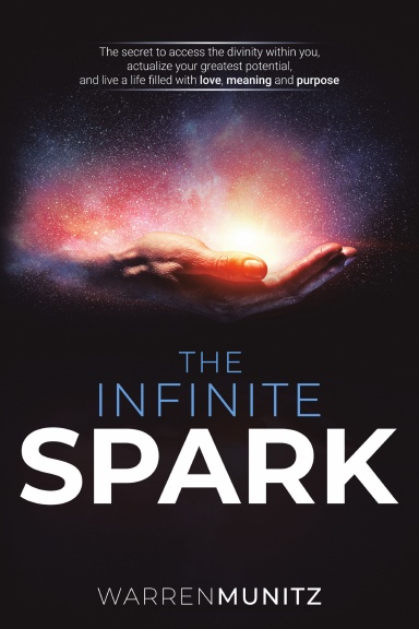 The Infinite Spark: The secret to access the divinity within you, actualize your greatest potential, and live a life filled with love, meaning and purpose
