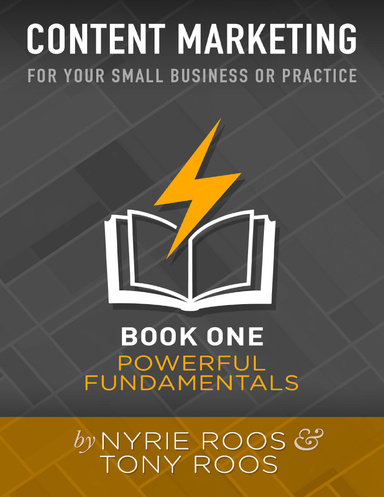 Content Marketing for Your Small Business or Practice: Book 1 Powerful Fundamentals