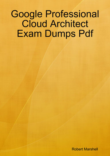 Google Professional Cloud Architect Exam Dumps Pdf