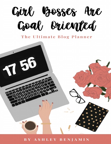 Girl Bosses Are Goal Oriented: The Ultimate Blog Planner