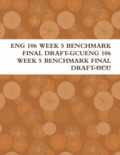 ENG 106 WEEK 5 BENCHMARK FINAL DRAFT-GCUENG 106 WEEK 5 BENCHMARK FINAL DRAFT-GCU