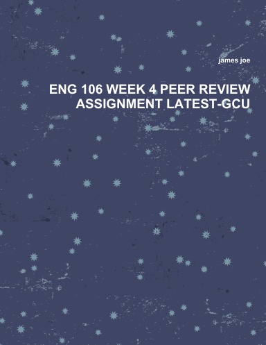 ENG 106 WEEK 4 PEER REVIEW ASSIGNMENT LATEST-GCU