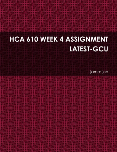 HCA 610 WEEK 4 ASSIGNMENT LATEST-GCU